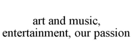 ART AND MUSIC, ENTERTAINMENT, OUR PASSION trademark