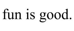 FUN IS GOOD. trademark