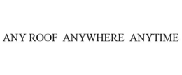 ANY ROOF ANYWHERE ANYTIME trademark