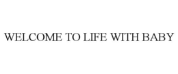 WELCOME TO LIFE WITH BABY trademark