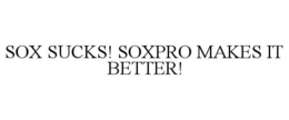 SOX SUCKS! SOXPRO MAKES IT BETTER! trademark
