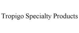 TROPIGO SPECIALTY PRODUCTS trademark