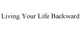 LIVING YOUR LIFE BACKWARD trademark