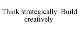 THINK STRATEGICALLY. BUILD CREATIVELY. trademark