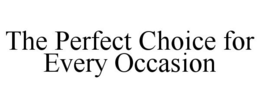 THE PERFECT CHOICE FOR EVERY OCCASION trademark