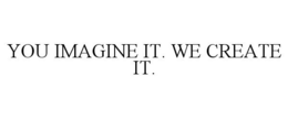 YOU IMAGINE IT. WE CREATE IT. trademark