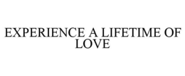 EXPERIENCE A LIFETIME OF LOVE trademark