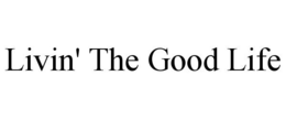 LIVIN' THE GOOD LIFE trademark