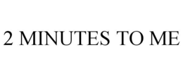 2 MINUTES TO ME trademark