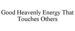 GOOD HEAVENLY ENERGY THAT TOUCHES OTHERS trademark