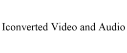 ICONVERTED VIDEO AND AUDIO trademark