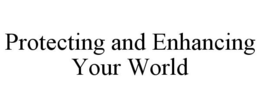 PROTECTING AND ENHANCING YOUR WORLD trademark
