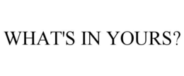 WHAT'S IN YOURS? trademark