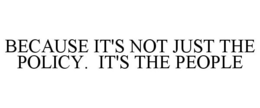 BECAUSE IT'S NOT JUST THE POLICY. IT'S THE PEOPLE trademark