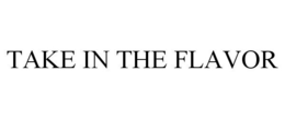 TAKE IN THE FLAVOR trademark