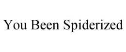 YOU BEEN SPIDERIZED trademark