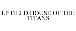 LP FIELD HOUSE OF THE TITANS trademark
