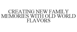 CREATING NEW FAMILY MEMORIES WITH OLD WORLD FLAVORS trademark