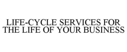 LIFE-CYCLE SERVICES FOR THE LIFE OF YOUR BUSINESS trademark