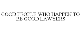 GOOD PEOPLE WHO HAPPEN TO BE GOOD LAWYERS trademark