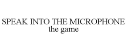 SPEAK INTO THE MICROPHONE THE GAME trademark