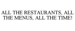 ALL THE RESTAURANTS, ALL THE MENUS, ALL THE TIME! trademark