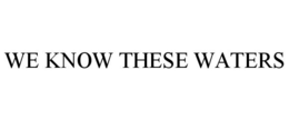 WE KNOW THESE WATERS trademark