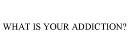 WHAT IS YOUR ADDICTION? trademark