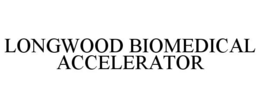 LONGWOOD BIOMEDICAL ACCELERATOR trademark