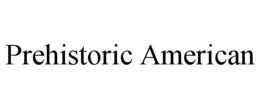 PREHISTORIC AMERICAN trademark