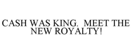 CASH WAS KING. MEET THE NEW ROYALTY! trademark