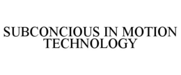SUBCONCIOUS IN MOTION TECHNOLOGY trademark