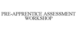 PRE-APPRENTICE ASSESSMENT WORKSHOP trademark