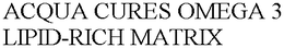 ACQUA CURES OMEGA 3 LIPID-RICH MATRIX trademark