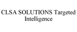 CLSA SOLUTIONS TARGETED INTELLIGENCE trademark