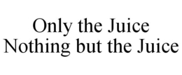 ONLY THE JUICE NOTHING BUT THE JUICE trademark