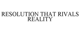 RESOLUTION THAT RIVALS REALITY trademark