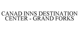 CANAD INNS DESTINATION CENTER - GRAND FORKS trademark