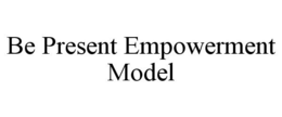 BE PRESENT EMPOWERMENT MODEL trademark