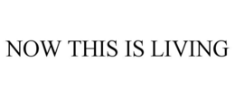 NOW THIS IS LIVING trademark