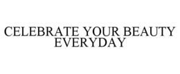CELEBRATE YOUR BEAUTY EVERYDAY trademark