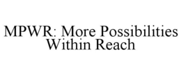 MPWR: MORE POSSIBILITIES WITHIN REACH trademark