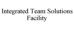 INTEGRATED TEAM SOLUTIONS FACILITY trademark