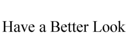 HAVE A BETTER LOOK trademark