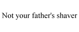 NOT YOUR FATHER'S SHAVER trademark