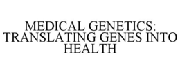 MEDICAL GENETICS: TRANSLATING GENES INTO HEALTH trademark