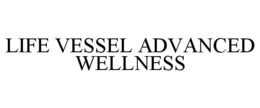 LIFE VESSEL ADVANCED WELLNESS trademark