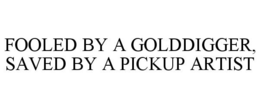 FOOLED BY A GOLDDIGGER, SAVED BY A PICKUP ARTIST trademark