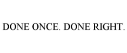 DONE ONCE. DONE RIGHT. trademark