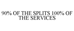 90% OF THE SPLITS 100% OF THE SERVICES trademark